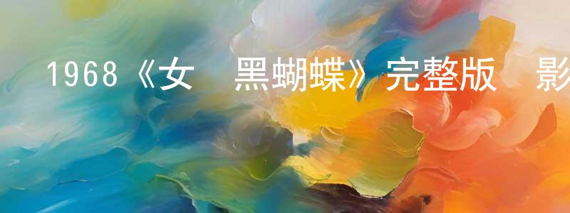 影視迷陳建呈的個人博客,1968《女俠黑蝴蝶》完整版電影/在線觀看/百度云-美劇天堂